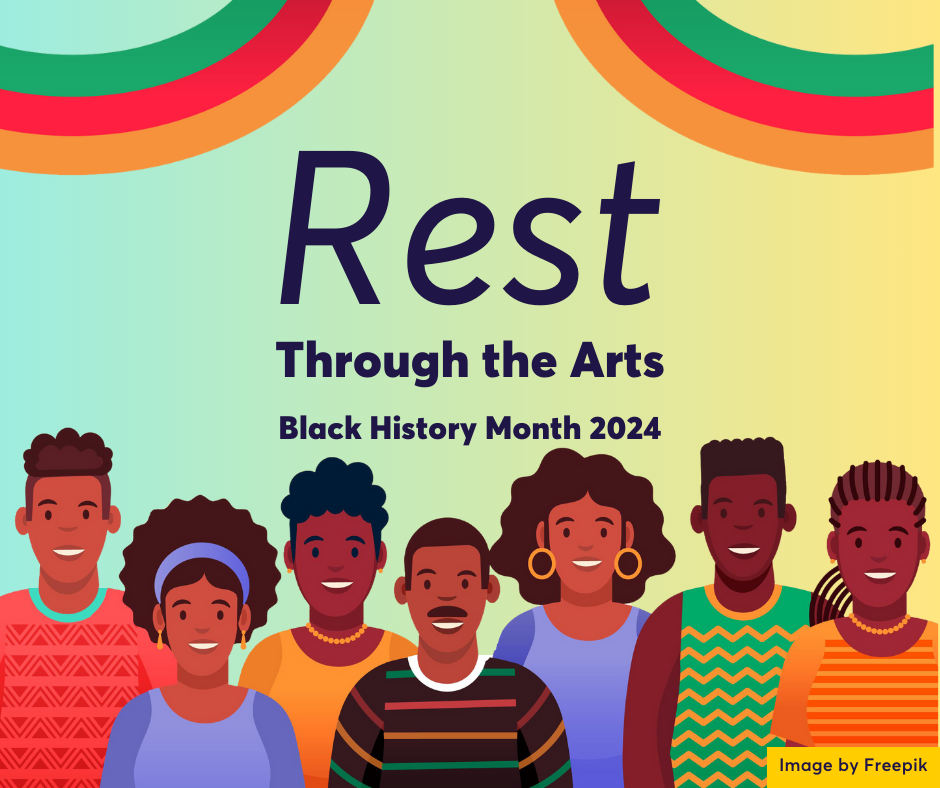 text reading "Rest Through The Arts: Black History Month 2024". At the top of the image there are two banners in the colours of the African flag(green, red, yellow). Below the text there is a vectorized graphic of a community of smiling brown-skinned people wearing patterned shirts. The graphic was modified from FreePik.